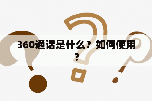 360通话是什么？如何使用？