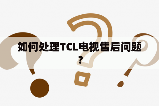 如何处理TCL电视售后问题？