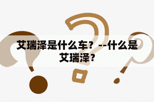 艾瑞泽是什么车？--什么是艾瑞泽？