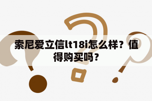 索尼爱立信lt18i怎么样？值得购买吗？