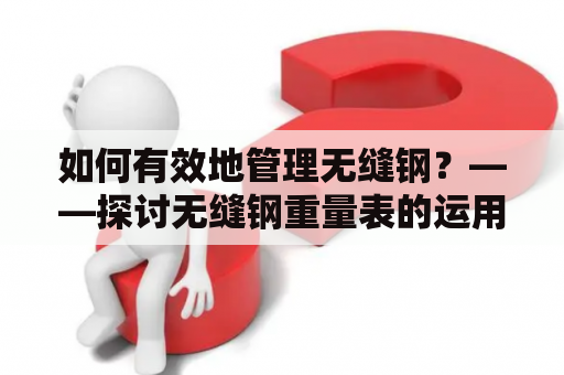 如何有效地管理无缝钢？——探讨无缝钢重量表的运用