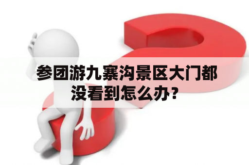  参团游九寨沟景区大门都没看到怎么办？