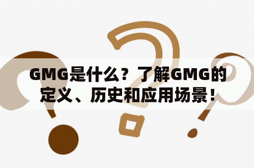 GMG是什么？了解GMG的定义、历史和应用场景！