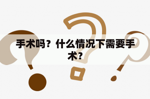 手术吗？什么情况下需要手术？