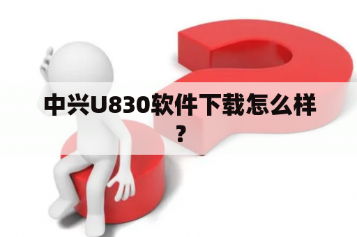 中兴U830软件下载怎么样？