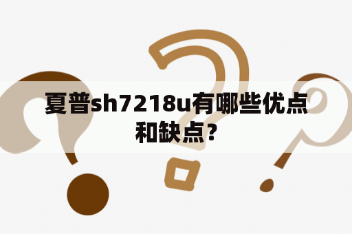 夏普sh7218u有哪些优点和缺点？