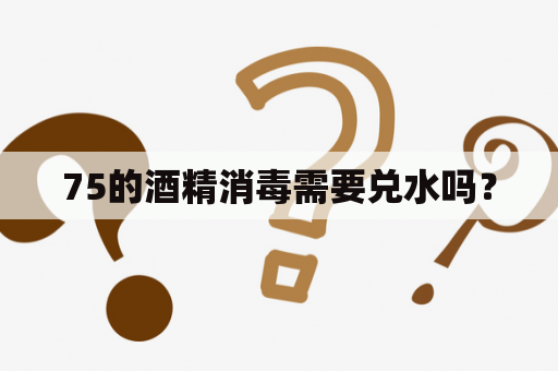 75的酒精消毒需要兑水吗？