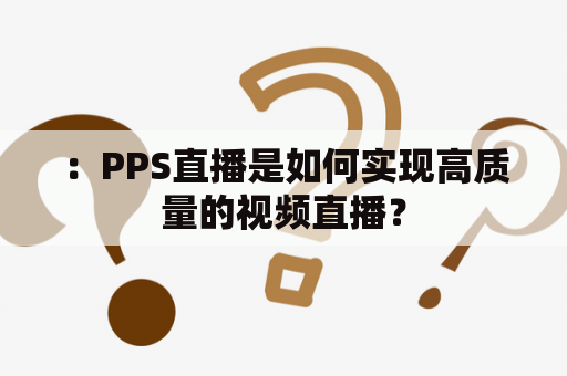 ：PPS直播是如何实现高质量的视频直播？