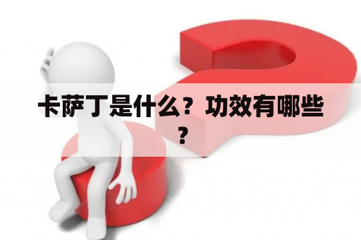 卡萨丁是什么？功效有哪些？