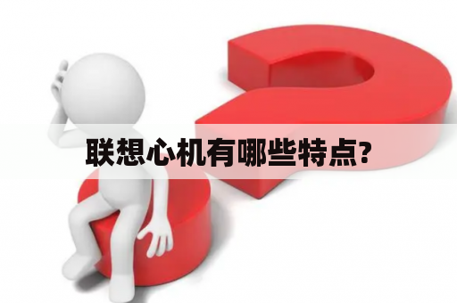 联想心机有哪些特点?