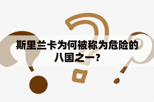 斯里兰卡为何被称为危险的八国之一？