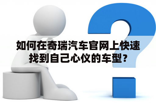 如何在奇瑞汽车官网上快速找到自己心仪的车型？