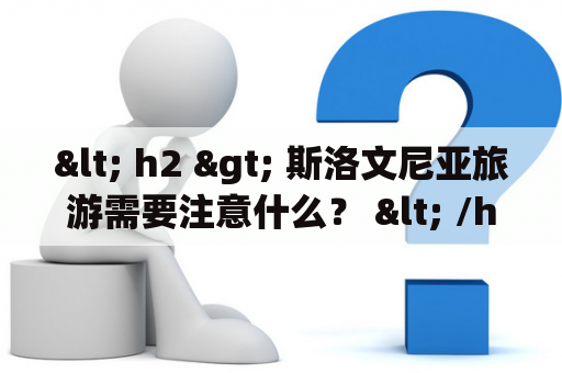< h2 > 斯洛文尼亚旅游需要注意什么？ < /h2 >