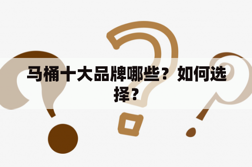 马桶十大品牌哪些？如何选择？