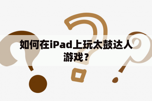 如何在iPad上玩太鼓达人游戏？