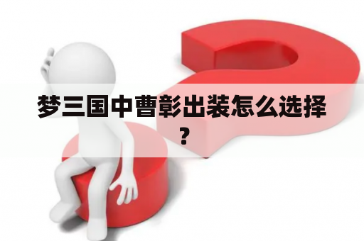 梦三国中曹彰出装怎么选择？