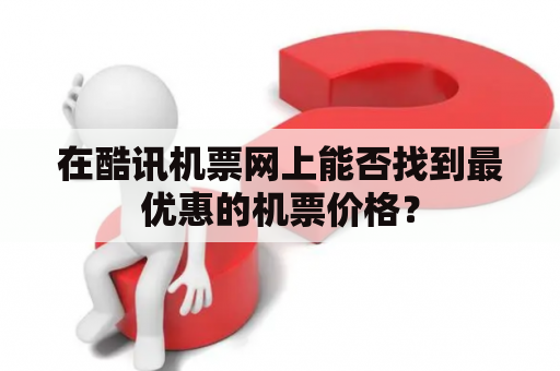 在酷讯机票网上能否找到最优惠的机票价格？