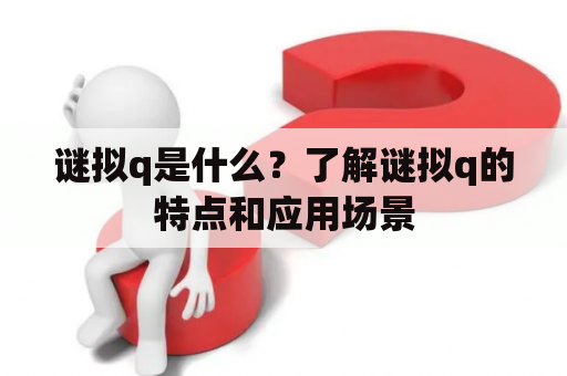 谜拟q是什么？了解谜拟q的特点和应用场景