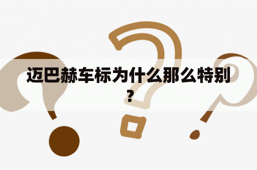 迈巴赫车标为什么那么特别？