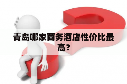 青岛哪家商务酒店性价比最高？
