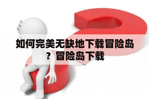 如何完美无缺地下载冒险岛？冒险岛下载