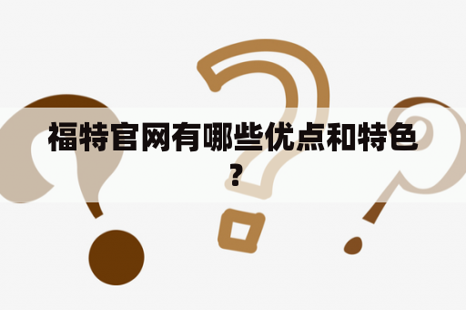 福特官网有哪些优点和特色？