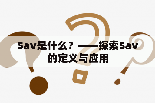 Sav是什么？——探索Sav的定义与应用