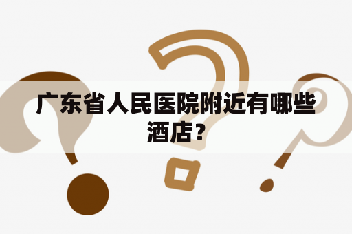 广东省人民医院附近有哪些酒店？