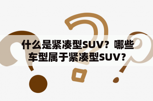  什么是紧凑型SUV？哪些车型属于紧凑型SUV？