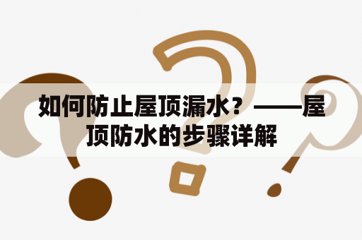 如何防止屋顶漏水？——屋顶防水的步骤详解