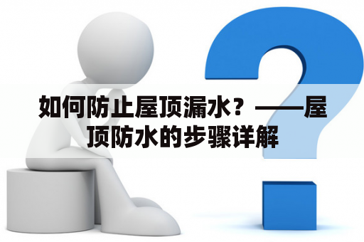 如何防止屋顶漏水？——屋顶防水的步骤详解