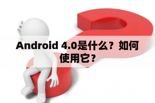 Android 4.0是什么？如何使用它？