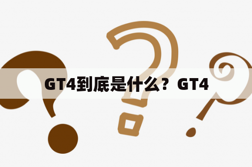 GT4到底是什么？GT4