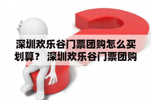 深圳欢乐谷门票团购怎么买划算？ 深圳欢乐谷门票团购 是大家出门旅游的首选，不仅价格相对更加优惠，而且还能够省去排队购票的时间。如果你正在计划前往深圳欢乐谷游玩，那么下面的内容就一定会帮到你。