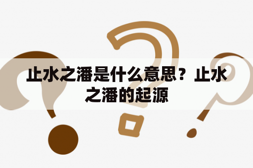 止水之潘是什么意思？止水之潘的起源