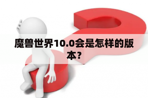 魔兽世界10.0会是怎样的版本？