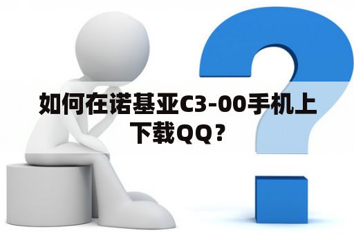 如何在诺基亚C3-00手机上下载QQ？