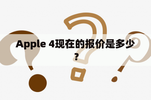 Apple 4现在的报价是多少？