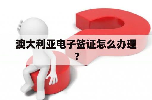 澳大利亚电子签证怎么办理？