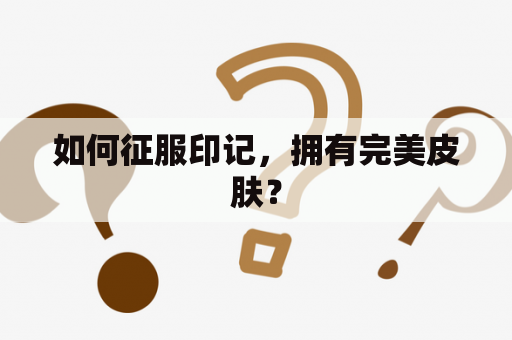 如何征服印记，拥有完美皮肤？