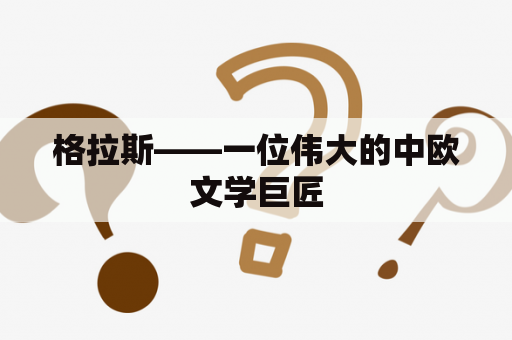 格拉斯——一位伟大的中欧文学巨匠
