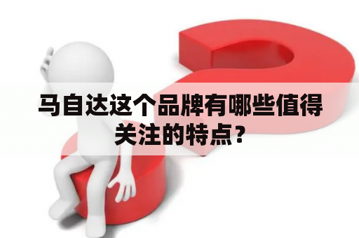 马自达这个品牌有哪些值得关注的特点？