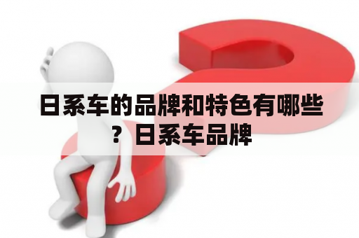 日系车的品牌和特色有哪些？日系车品牌