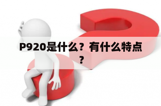 P920是什么？有什么特点？