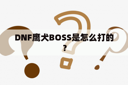 DNF鹰犬BOSS是怎么打的？