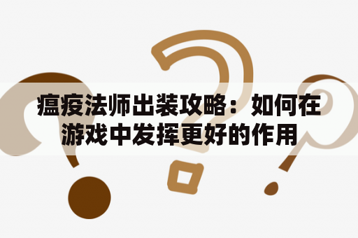 瘟疫法师出装攻略：如何在游戏中发挥更好的作用