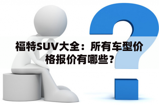 福特SUV大全：所有车型价格报价有哪些？