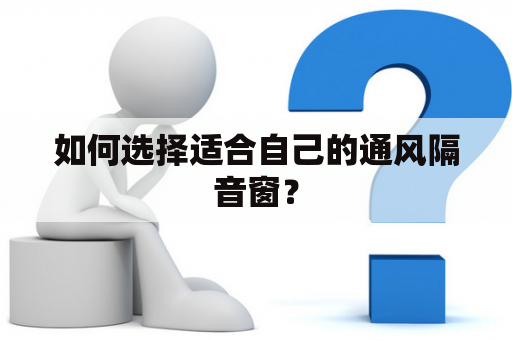 如何选择适合自己的通风隔音窗？