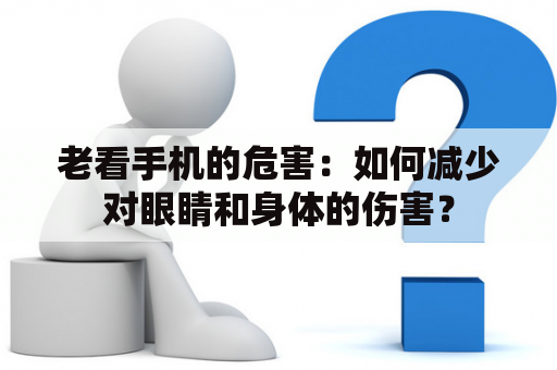 老看手机的危害：如何减少对眼睛和身体的伤害？