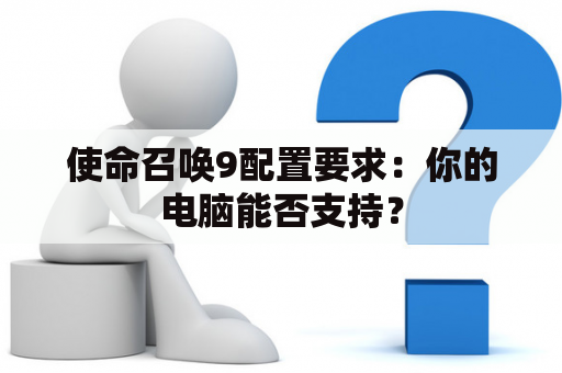使命召唤9配置要求：你的电脑能否支持？